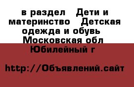  в раздел : Дети и материнство » Детская одежда и обувь . Московская обл.,Юбилейный г.